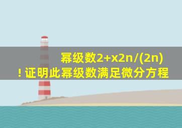 幂级数2+x2n/(2n)! 证明此幂级数满足微分方程